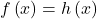f\left(x\right)=h\left(x\right)