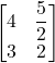 \begin{bmatrix}4 & \dfrac{5}{2}\\3 & 2\end{bmatrix}