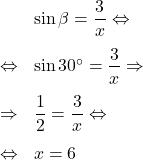 \[\begin{array}{rl}& \sin \beta=\dfrac{3}{x} \Leftrightarrow\\[1em] \Leftrightarrow & \sin 30^\circ=\dfrac{3}{x} \Rightarrow\\[1em]\Rightarrow & \dfrac{1}{2}=\dfrac{3}{x} \Leftrightarrow\\[1em] \Leftrightarrow & x=6\end{array}\]