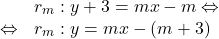 \[\begin{array}{rl}& r_m: y+3 = mx-m \Leftrightarrow\\\Leftrightarrow & r_m: y = mx-\left(m+3\right)\]