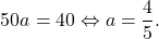 \[50a=40 \Leftrightarrow a=\dfrac{4}{5}.\]