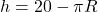 h=20-\pi R