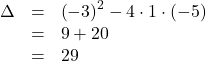 \[\begin{array}{rcl}\Delta & = & \left(-3\right)^2-4\cdot1\cdot\left(-5\right)\\& = & 9+20\\& = & 29\end{array}\]
