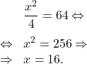 \[\begin{array}{rl}& \dfrac{x^2}{4}=64 \Leftrightarrow\\[1em]\Leftrightarrow & x^2=256 \Rightarrow\\\Rightarrow & x=16.\end{array}\]