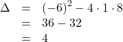 \[\begin{array}{rcl}\Delta & = & \left(-6\right)^2-4\cdot1\cdot8\\& = &  36-32\\& = & 4\end{array}\]
