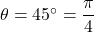 \theta = 45^\circ = \dfrac{\pi}{4}