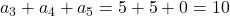 a_3+a_4+a_5=5+5+0=10