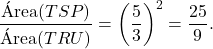 \[\dfrac{\text{&Aacute;rea}(TSP)}{\text{&Aacute;rea}(TRU)}=\left(\dfrac{5}{3}\right)^2=\dfrac{25}{9}.\]