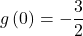 \[g\left(0\right)=-\dfrac{3}{2}\]