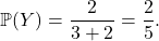 \[\mathbb{P}(Y) = \dfrac{2}{3 + 2} = \dfrac{2}{5}.\]