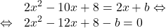 \[\begin{array}{rl}& 2x^2-10x+8=2x+b \Leftrightarrow\\\Leftrightarrow & 2x^2-12x+8-b=0\end{array}\]
