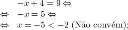 \[\begin{array}{rl}& -x+4=9 \Leftrightarrow\\\Leftrightarrow & -x=5 \Leftrightarrow\\\Leftrightarrow & x=-5<-2\text{ (N&atilde;o conv&eacute;m)};\end{array}\]