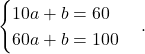 \[\begin{cases}10a+b=60 \\ 60a+b=100\end{cases}.\]