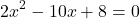 \[2x^2-10x+8=0\]
