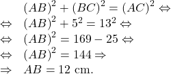 \[\begin{array}{rl}& \left(AB\right)^2+\left(BC\right)^2=\left(AC\right)^2 \Leftrightarrow\\\Leftrightarrow & \left(AB\right)^2+5^2=13^2 \Leftrightarrow\\\Leftrightarrow & \left(AB\right)^2 = 169-25 \Leftrightarrow\\\Leftrightarrow & \left(AB\right)^2 = 144 \Rightarrow\\\Rightarrow & AB=12 \text{ cm.}\end{array}\]