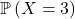 \mathbb{P}\left(X = 3\right)
