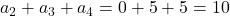 a_2+a_3+a_4=0+5+5=10