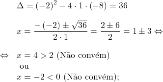 \[\begin{array}{rl}& \Delta = \left(-2\right)^2 -4 \cdot 1 \cdot \left(-8\right)=36\\[1em]& x=\dfrac{-\left(-2\right)\pm\sqrt{36}}{2\cdot1}=\dfrac{2\pm6}{2}=1\pm3 \Leftrightarrow\\[1.5em]\Leftrightarrow & x=4>2 \text{ (N&atilde;o conv&eacute;m)}\\& \text{ ou}\\& x=-2<0 \text{ (N&atilde;o conv&eacute;m)};\end{array}\]