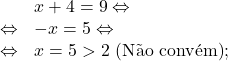 \[\begin{array}{rl}& x+4=9 \Leftrightarrow\\\Leftrightarrow & -x=5 \Leftrightarrow\\\Leftrightarrow & x=5>2\text{ (N&atilde;o conv&eacute;m)};\end{array}\]
