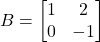 B = \begin{bmatrix}1 & 2 \\0 & -1\end{bmatrix}
