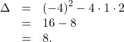 \[\begin{array}{rcl}\Delta & = & \left(-4\right)^2 -4 \cdot 1 \cdot 2\\& = & 16-8\\& = & 8.\end{array}\]