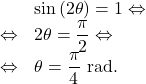 \[\begin{array}{rl}& \sin\left(2\theta\right) = 1 \Leftrightarrow \\\Leftrightarrow & 2\theta = \dfrac{\pi}{2} \Leftrightarrow\\\Leftrightarrow & \theta = \dfrac{\pi}{4} \text{ rad}.\end{array}\]