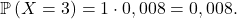 \[    \mathbb{P}\left(X = 3\right) = 1 \cdot 0,008 = 0,008.\]