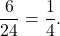 \[\frac{6}{24}=\frac{1}{4}.\]