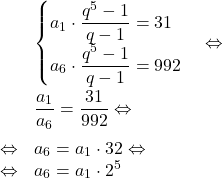 \[\begin{array}{rl}& \begin{cases}a_1 \cdot \dfrac{q^5-1}{q-1} = 31\\a_6 \cdot \dfrac{q^5-1}{q-1} = 992\end{cases} \Leftrightarrow\\[2em]\Lefrightarrow &  \dfrac{a_1}{a_6}=\dfrac{31}{992} \Leftrightarrow\\[1em]\Leftrightarrow & a_6 = a_1 \cdot 32 \Leftrightarrow\\\Leftrightarrow & a_6 = a_1 \cdot 2^5\end{array}\]