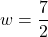 w=\dfrac{7}{2}