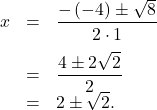 \[\begin{array}{rcl}x& = & \dfrac{-\left(-4\right)\pm\sqrt{8}}{2\cdot1}\\[1em]& = & \dfrac{4\pm2\sqrt{2}}{2}\\& = & 2\pm\sqrt{2}.\end{array}\]