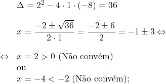 \[\begin{array}{rl}& \Delta = 2^2 -4 \cdot 1 \cdot \left(-8\right)=36\\[1em]& x=\dfrac{-2\pm\sqrt{36}}{2\cdot1}=\dfrac{-2\pm6}{2}=-1\pm3 \Leftrightarrow\\[1.5em]\Leftrightarrow & x=2>0 \text{ (N&atilde;o conv&eacute;m)}\\& \text{ou} \\& x=-4<-2 \text{ (N&atilde;o conv&eacute;m)};\end{array}\]