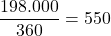 \dfrac{198.000}{360}=550