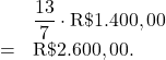 \[\begin{array}{rl}     & \dfrac{13}{7} \cdot \text{R\$} 1.400,00 \\    = & \text{R\$} 2.600,00.\end{array}\]