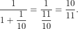 \[\dfrac{1}{1+\dfrac{1}{10}}=\dfrac{1}{\dfrac{11}{10}}=\dfrac{10}{11}.\]