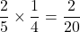 \dfrac{2}{5}\times\dfrac{1}{4}=\dfrac{2}{20}