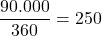 \dfrac{90.000}{360} = 250