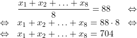 \[\begin{array}{rll} & \dfrac{x_1+x_2+\ldots+x_8}{8} = 88 & \Leftrightarrow\\ \Leftrightarrow & x_1+x_2+\ldots+x_8 = 88 \cdot 8 & \Leftrightarrow\\ \Leftrightarrow & x_1+x_2+\ldots+x_8 = 704 \end{array}\]