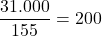 \dfrac{31.000}{155} = 200