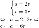 \[\begin{array}{rl}& \begin{cases}a=2v\\v=3r\end{cases}\\[1em]\Leftrightarrow & a=2\cdot 3r \Leftrightarrow\\\Leftrightarrow & a=6r\end{array}\]