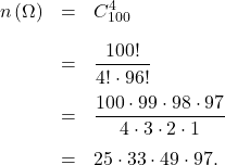 \[\begin{array}{rcl}n\left(\Omega\right) & = & C_{100}^4\\[1em]& = & \dfrac{100!}{4! \cdot 96!}\\[1em]& = & \dfrac{100 \cdot 99 \cdot 98 \cdot 97}{4 \cdot 3 \cdot 2 \cdot 1}\\[1em]& = & 25 \cdot 33 \cdot 49 \cdot 97.\end{array}\]