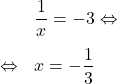 \[\begin{array}{rl}& \dfrac{1}{x}=-3 \Leftrightarrow\\[1em]\Leftrightarrow & x=-\dfrac{1}{3}\\\end{array}\]