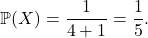 \[\mathbb{P}(X) = \dfrac{1}{4 + 1} = \dfrac{1}{5}.\]