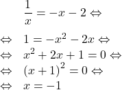 \[\begin{array}{rl}& \dfrac{1}{x}=-x-2 \Leftrightarrow\\[1em]\Leftrightarrow & 1=-x^2-2x \Leftrightarrow\\\Leftrightarrow & x^2+2x+1=0 \Leftrightarrow\\\Leftrightarrow & \left(x+1\right)^2=0 \Leftrightarrow\\\Leftrightarrow & x=-1\end{array}\]