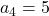 a_4=5
