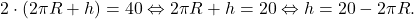 \[2\cdot(2\pi R+h)=40 \Leftrightarrow 2\pi R+h=20 \Leftrightarrow h=20-2\pi R.\]