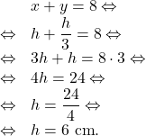 \[\begin{array}{rl}& x+y = 8 \Leftrightarrow \\\Leftrightarrow & h + \dfrac{h}{3} = 8 \Leftrightarrow\\\Leftrightarrow & 3h + h = 8 \cdot 3 \Leftrightarrow\\\Leftrightarrow & 4h = 24 \Leftrightarrow\\\Leftrightarrow & h = \dfrac{24}{4} \Leftrightarrow\\\Leftrightarrow & h = 6\text{ cm}.\end{array}\]