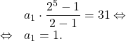 \[\begin{array}{rl}& a_1 \cdot \dfrac{2^5-1}{2-1}=31 \Leftrightarrow\\\Leftrightarrow & a_1=1.\end{array}\]