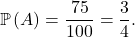 \[\mathbb{P}\left(A\right)=\frac{75}{100}=\frac{3}{4}.\]