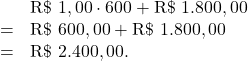 \[\begin{array}{rl}     & \text{R\$ } 1,00 \cdot 600 + \text{R\$ } 1.800,00 \\    = & \text{R\$ } 600,00 + \text{R\$ } 1.800,00 \\    = & \text{R\$ } 2.400,00.\end{array}\]